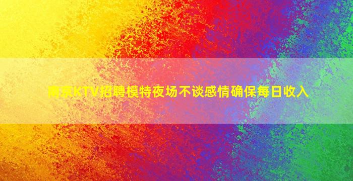 南京KTV招聘模特夜场不谈感情确保每日收入