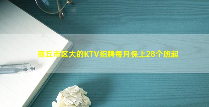 商丘市区大的KTV招聘每月保上28个班起